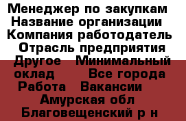 Менеджер по закупкам › Название организации ­ Компания-работодатель › Отрасль предприятия ­ Другое › Минимальный оклад ­ 1 - Все города Работа » Вакансии   . Амурская обл.,Благовещенский р-н